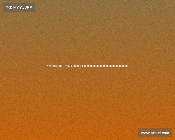 cba赛制规则2020-2021,深入探究CBA赛事管理在篮球联赛竞技水平提升与商业价值挖掘中的核心作用研究